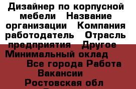 Дизайнер по корпусной мебели › Название организации ­ Компания-работодатель › Отрасль предприятия ­ Другое › Минимальный оклад ­ 40 000 - Все города Работа » Вакансии   . Ростовская обл.,Донецк г.